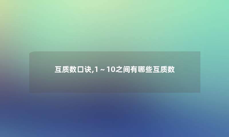 互质数口诀,1~10之间有哪些互质数 互质数口诀,1~10之间有哪些互质数