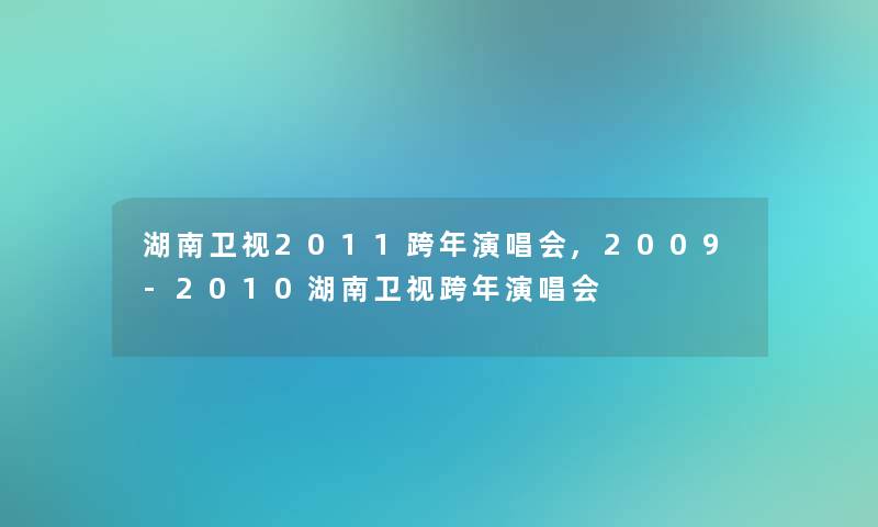 湖南卫视2011跨年演唱会,2009-2010湖南卫视跨年演唱会 湖南卫视2011跨年演唱会,2009-2010湖南卫视跨年演唱会