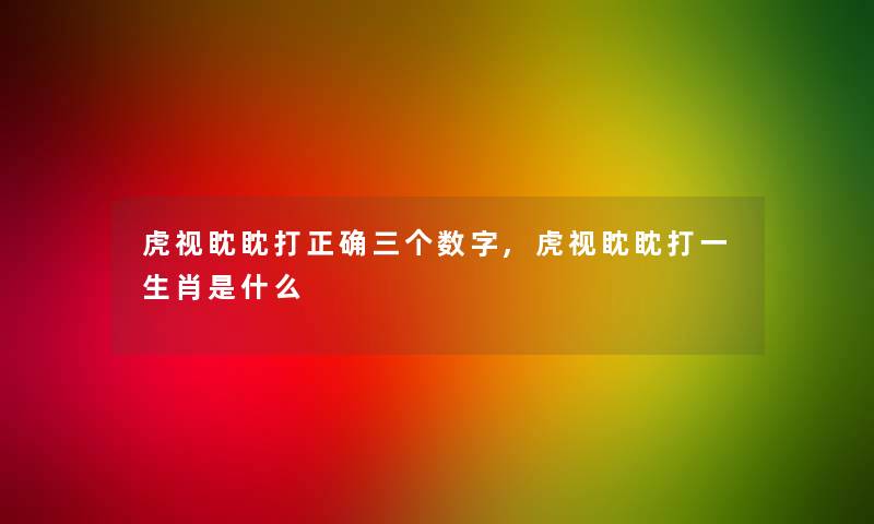 虎视眈眈打正确三个数字,虎视眈眈打一生肖是什么 虎视眈眈打正确三个数字,虎视眈眈打一生肖是什么