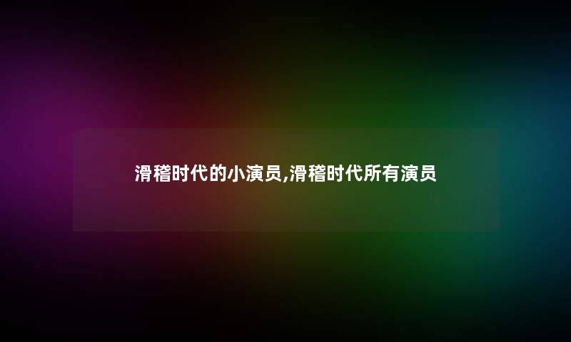 滑稽时代的小演员,滑稽时代所有演员