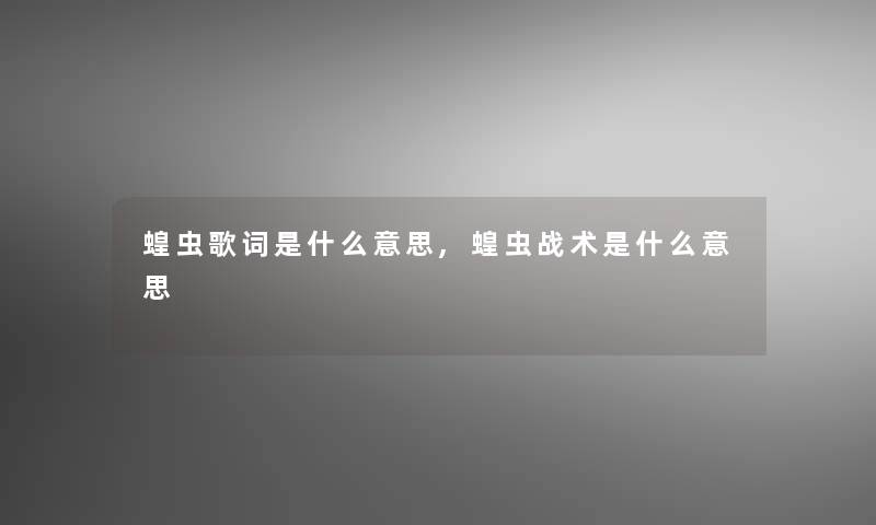 蝗虫歌词是什么意思,蝗虫战术是什么意思