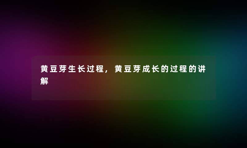 黄豆芽生长过程,黄豆芽成长的过程的讲解