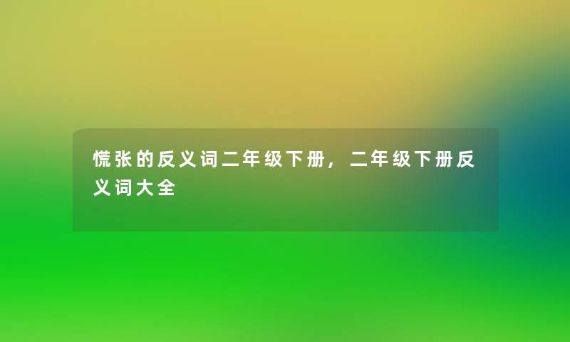 慌张的反义词二年级下册,二年级下册反义词大全
