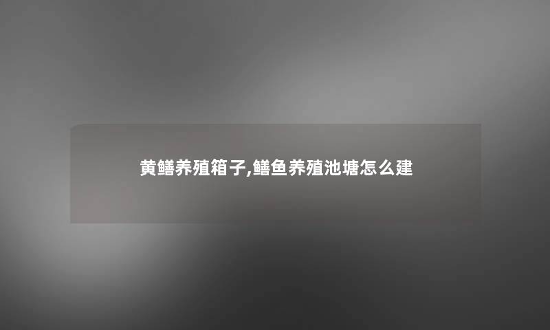 黄鳝养殖箱子,鳝鱼养殖池塘怎么建