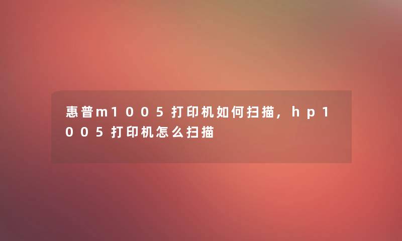 惠普m1005打印机如何扫描,hp1005打印机怎么扫描