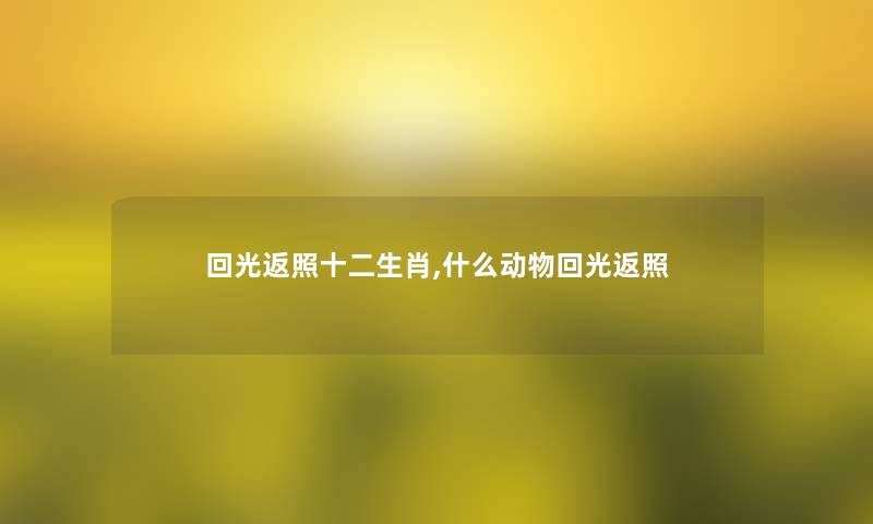 回光返照十二生肖,什么动物回光返照