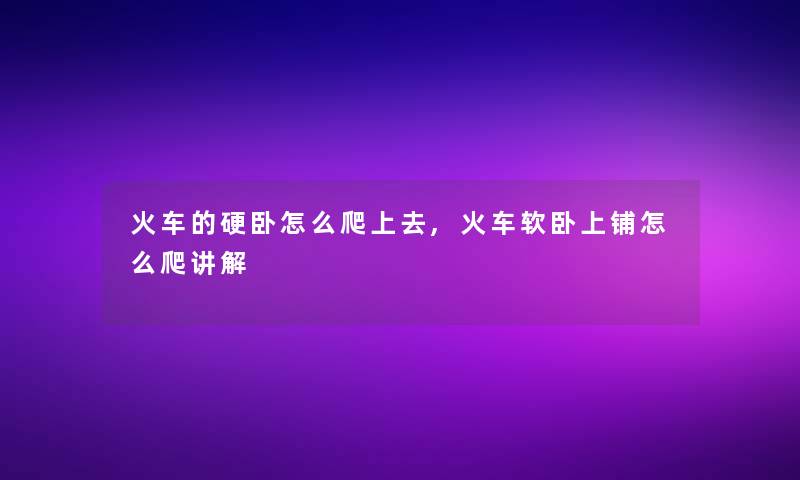 火车的硬卧怎么爬上去,火车软卧上铺怎么爬讲解