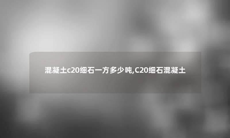 混凝土c20细石一方多少吨,C20细石混凝土