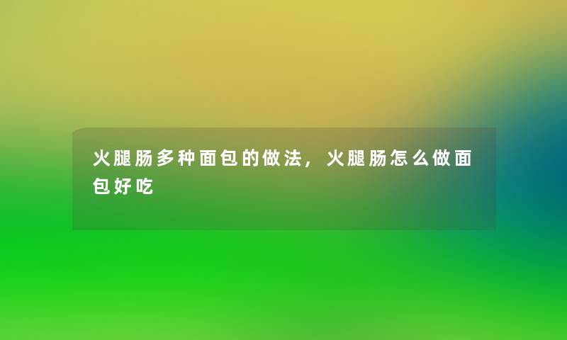 火腿肠多种面包的做法,火腿肠怎么做面包好吃