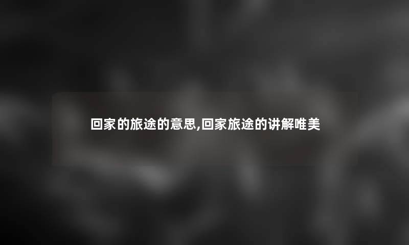 回家的旅途的意思,回家旅途的讲解唯美