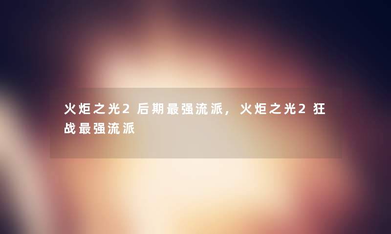 火炬之光2后期强流派,火炬之光2狂战强流派