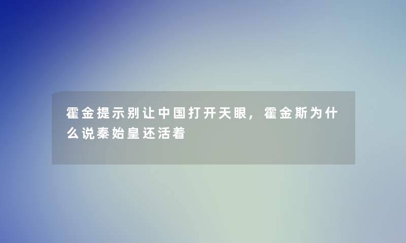 霍金提示别让中国打开天眼,霍金斯为什么说秦始皇还活着