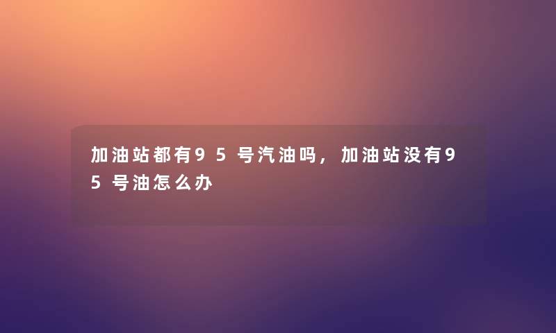 加油站都有95号汽油吗,加油站没有95号油怎么办