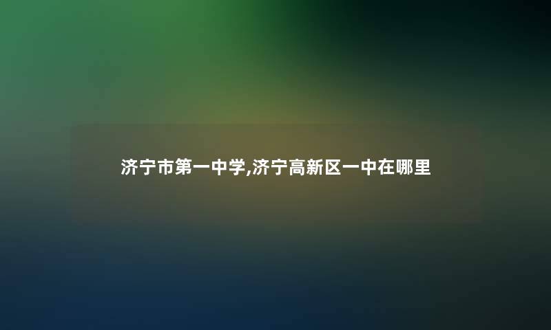 济宁市第一中学,济宁高新区一中在哪里