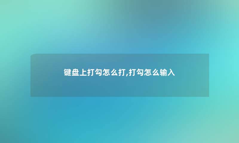 键盘上打勾怎么打,打勾怎么输入
