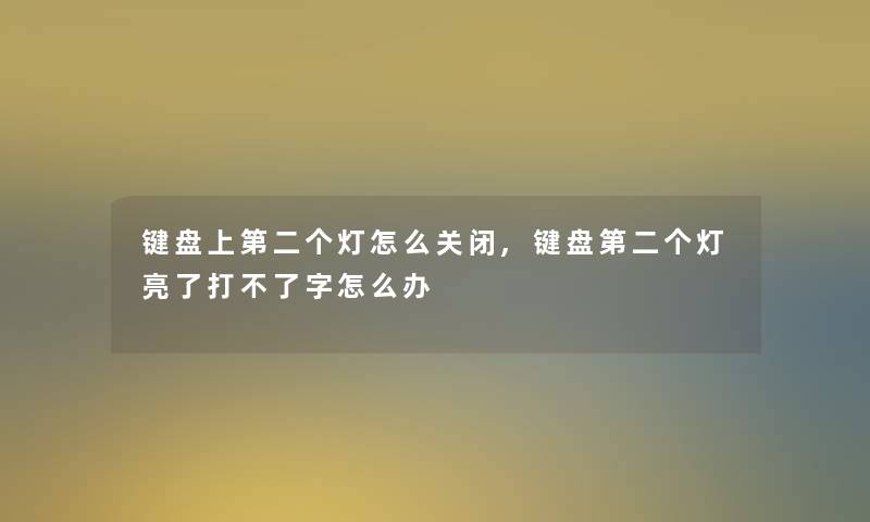 键盘上第二个灯怎么关闭,键盘第二个灯亮了打不了字怎么办