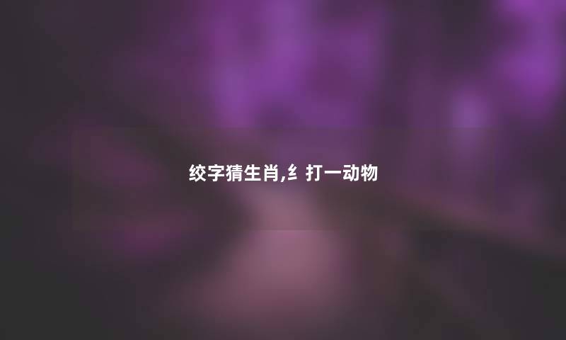 绞字猜生肖,纟打一动物