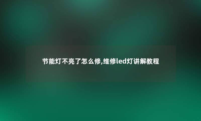 节能灯不亮了怎么修,维修led灯讲解教程