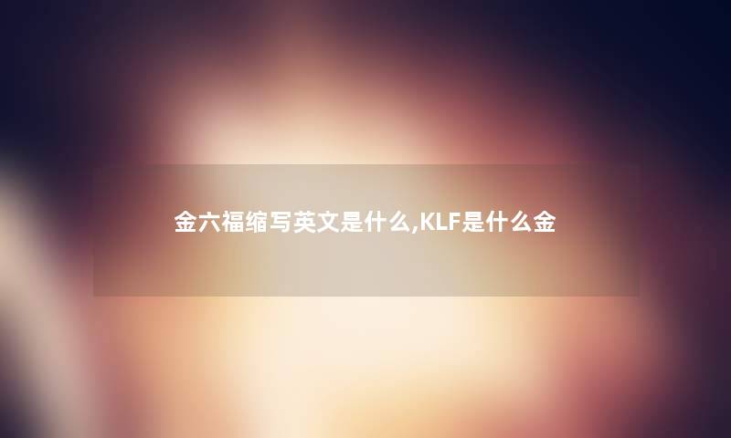 金六福缩写英文是什么,KLF是什么金