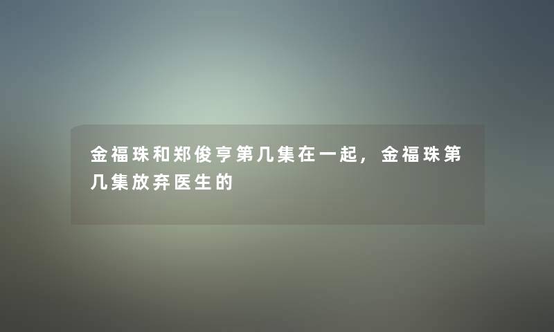 金福珠和郑俊亨第几集在一起,金福珠第几集放弃医生的