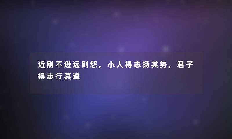 近刚不逊远则怨,小人得志扬其势,君子得志行其道 近刚不逊远则怨,小人得志扬其势,君子得志行其道