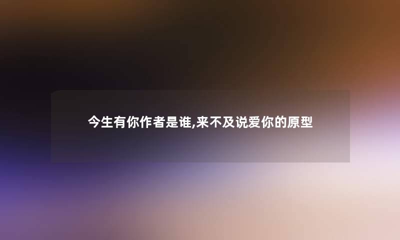 今生有你是谁,来不及说爱你的原型