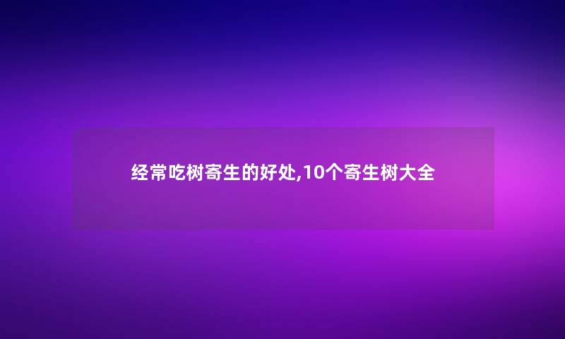 经常吃树寄生的好处,10个寄生树大全