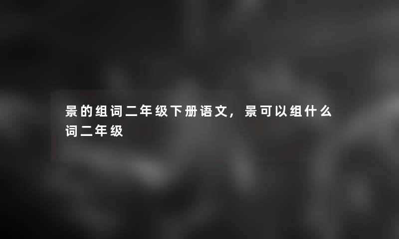 景的组词二年级下册语文,景可以组什么词二年级