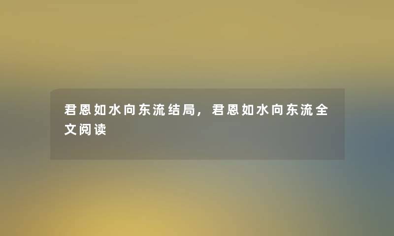 君恩如水向东流结局,君恩如水向东流我的阅读 君恩如水向东流结局,君恩如水向东流我的阅读