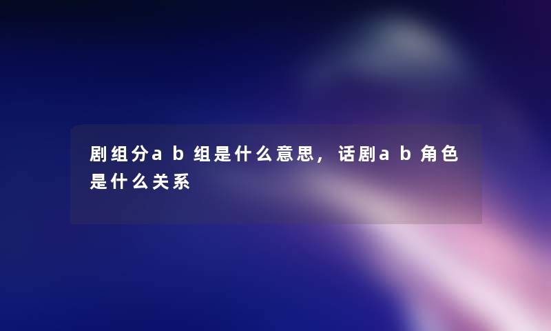 剧组分ab组是什么意思,话剧ab角色是什么关系
