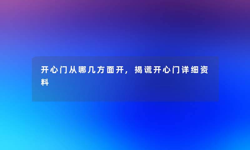 开心门从哪几方面开,揭谎开心门详细资料 开心门从哪几方面开,揭谎开心门详细资料