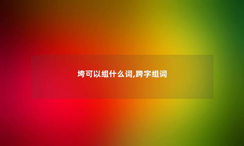 垮可以组什么词,跨字组词
