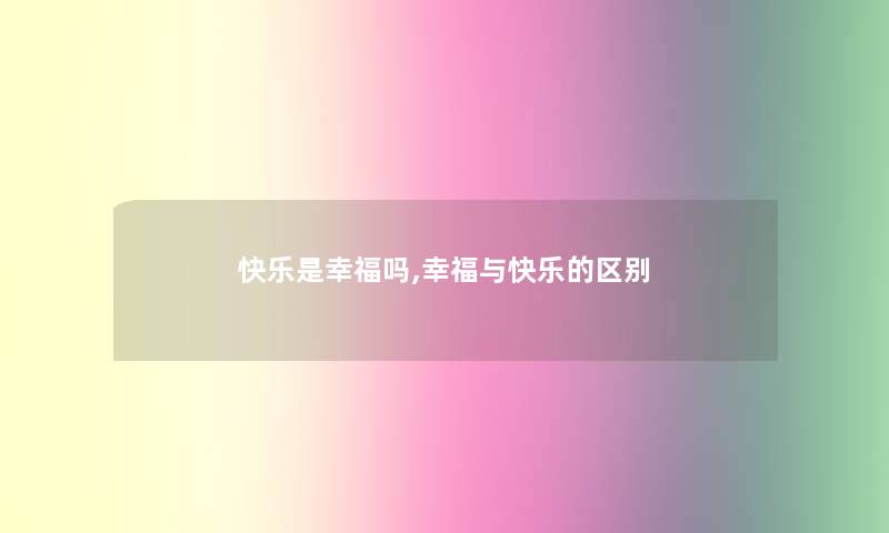 快乐是幸福吗,幸福与快乐的区别