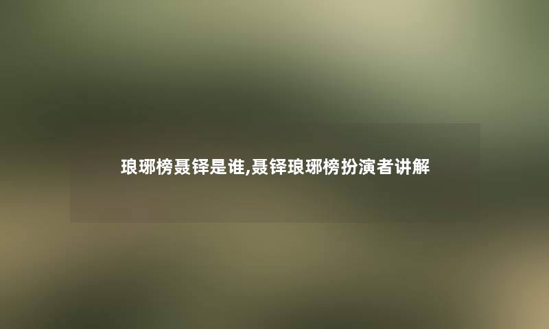 琅琊榜聂铎是谁,聂铎琅琊榜扮演者讲解 琅琊榜聂铎是谁,聂铎琅琊榜扮演者讲解