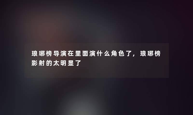 琅琊榜导演在里面演什么角色了,琅琊榜影射的太明显了