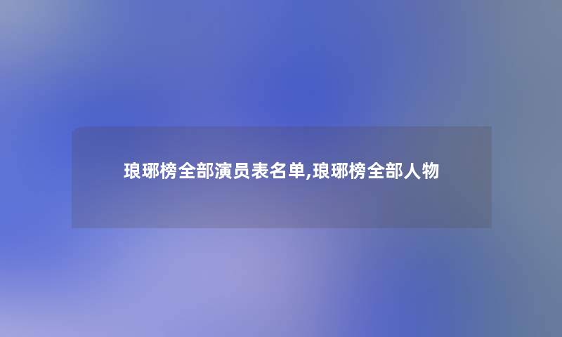 琅琊榜整理的演员表名单,琅琊榜整理的人物