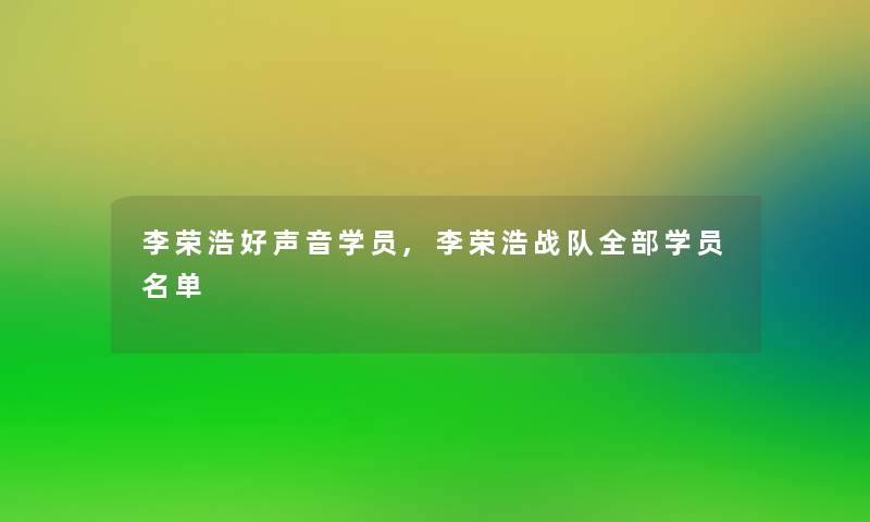 李荣浩好声音学员,李荣浩战队整理的学员名单 李荣浩好声音学员,李荣浩战队整理的学员名单