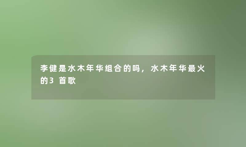 李健是水木年华组合的吗,水木年华火的3首歌