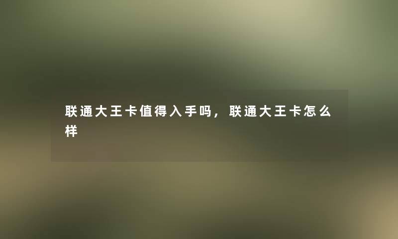 联通大王卡值得入手吗,联通大王卡怎么样