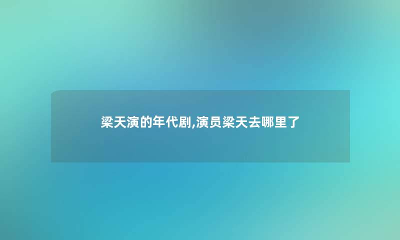 梁天演的年代剧,演员梁天去哪里了