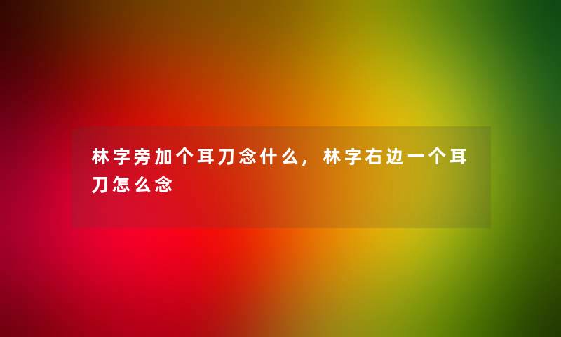 林字旁加个耳刀念什么,林字右边一个耳刀怎么念 林字旁加个耳刀念什么,林字右边一个耳刀怎么念