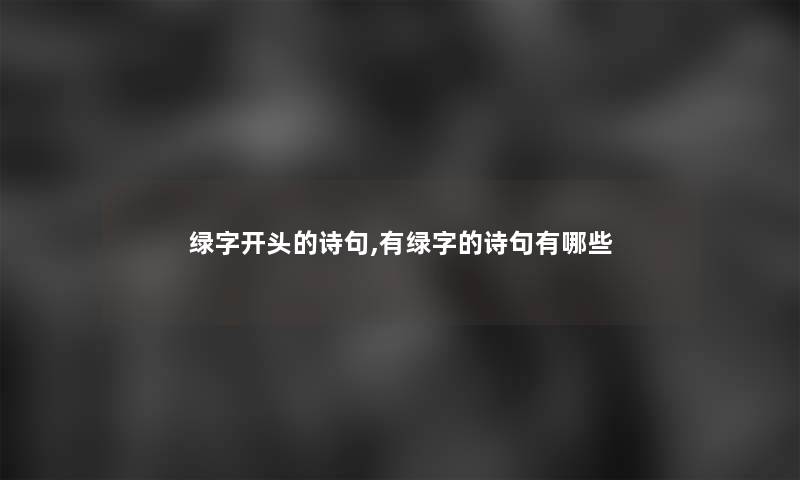 绿字开头的诗句,有绿字的诗句有哪些 绿字开头的诗句,有绿字的诗句有哪些