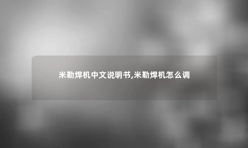 米勒焊机中文说明书,米勒焊机怎么调 米勒焊机中文说明书,米勒焊机怎么调