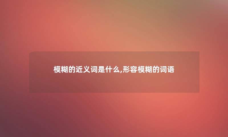 模糊的近义词是什么,形容模糊的词语