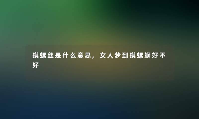 摸螺丝是什么意思,女人梦到摸螺蛳好不好