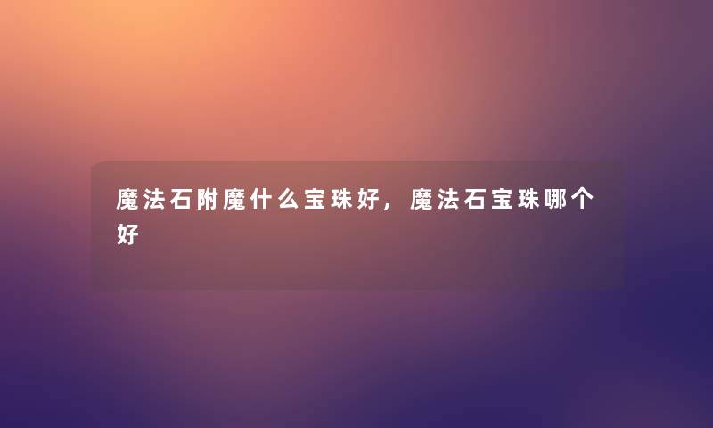 魔法石附魔什么宝珠好,魔法石宝珠哪个好