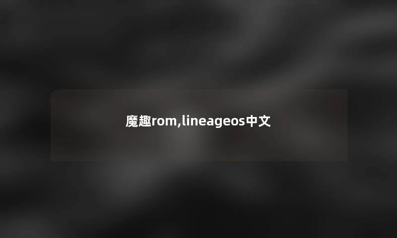 魔趣rom,lineageos中文 魔趣rom,lineageos中文