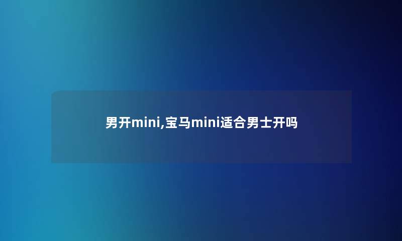 男开mini,宝马mini适合男士开吗 男开mini,宝马mini适合男士开吗