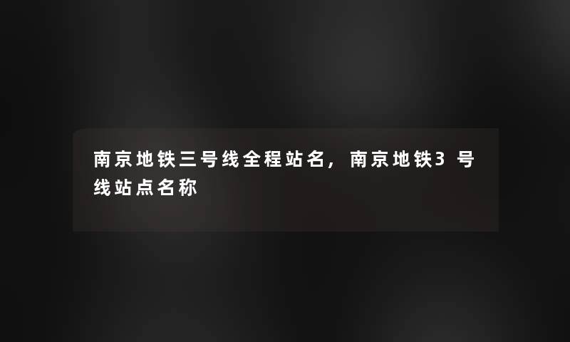 南京地铁三号线全程站名,南京地铁3号线站点名称