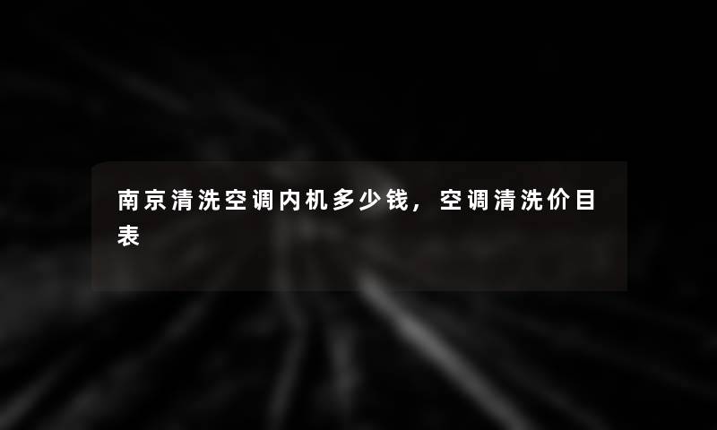 南京清洗空调内机多少钱,空调清洗价目表 南京清洗空调内机多少钱,空调清洗价目表